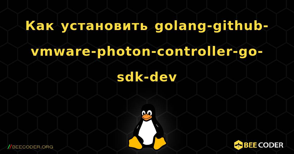 Как установить golang-github-vmware-photon-controller-go-sdk-dev . Linux