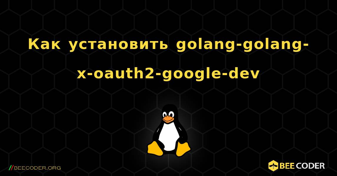 Как установить golang-golang-x-oauth2-google-dev . Linux