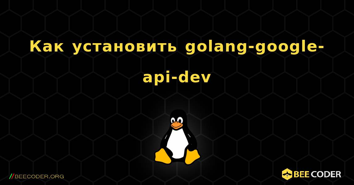 Как установить golang-google-api-dev . Linux