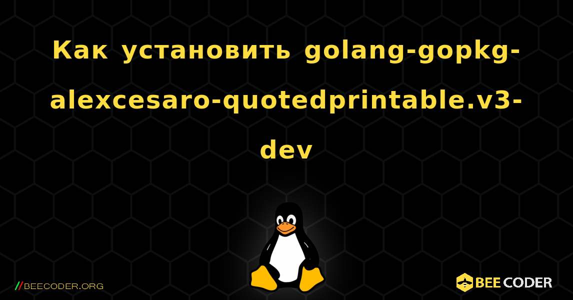 Как установить golang-gopkg-alexcesaro-quotedprintable.v3-dev . Linux