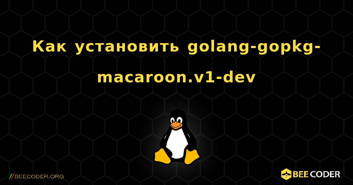 Как установить golang-gopkg-macaroon.v1-dev . Linux