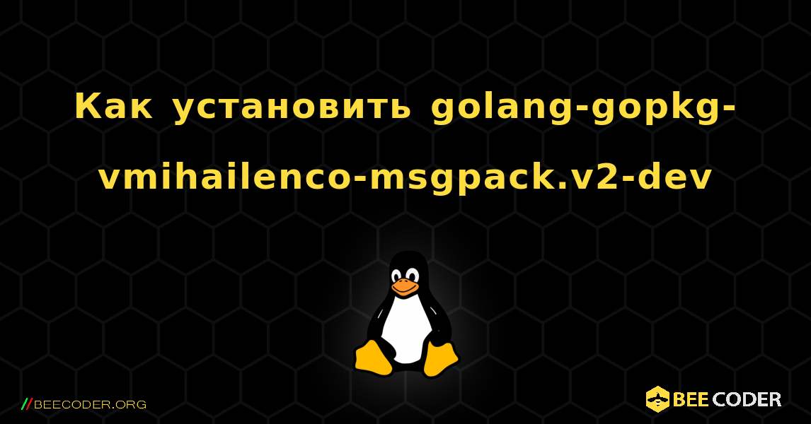 Как установить golang-gopkg-vmihailenco-msgpack.v2-dev . Linux