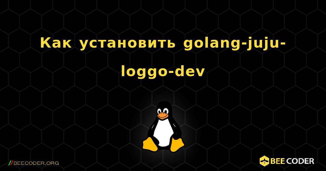 Как установить golang-juju-loggo-dev . Linux