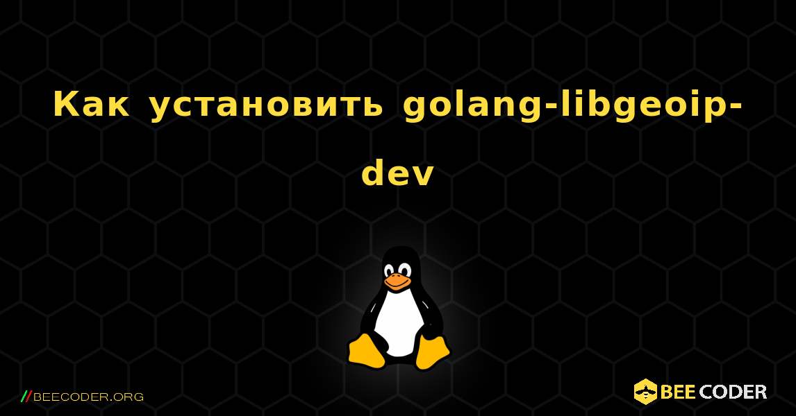 Как установить golang-libgeoip-dev . Linux