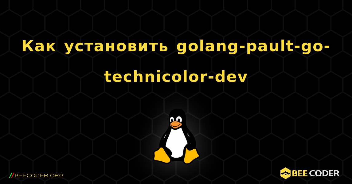Как установить golang-pault-go-technicolor-dev . Linux