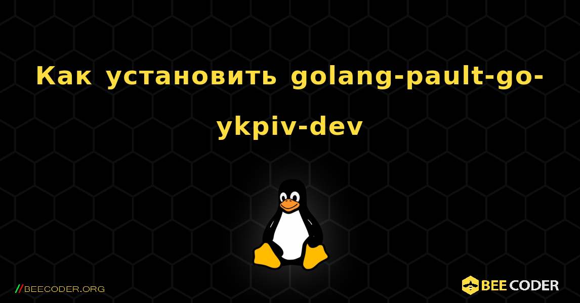 Как установить golang-pault-go-ykpiv-dev . Linux