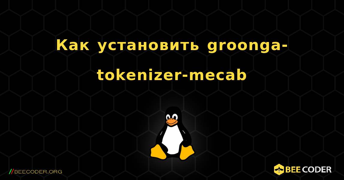 Как установить groonga-tokenizer-mecab . Linux