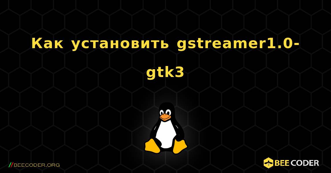 Как установить gstreamer1.0-gtk3 . Linux