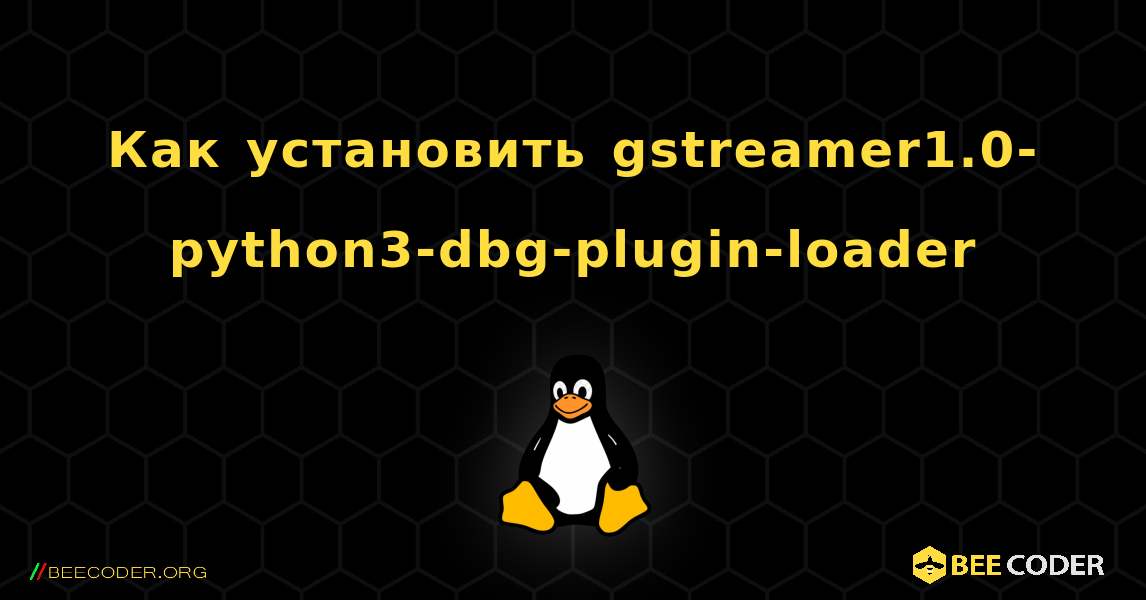 Как установить gstreamer1.0-python3-dbg-plugin-loader . Linux