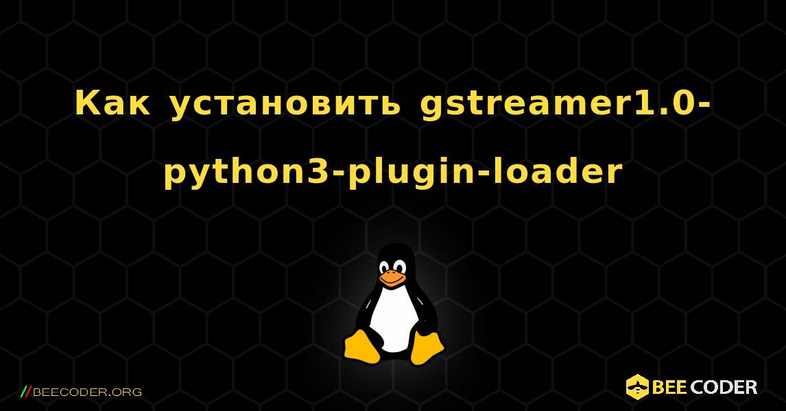 Как установить gstreamer1.0-python3-plugin-loader . Linux