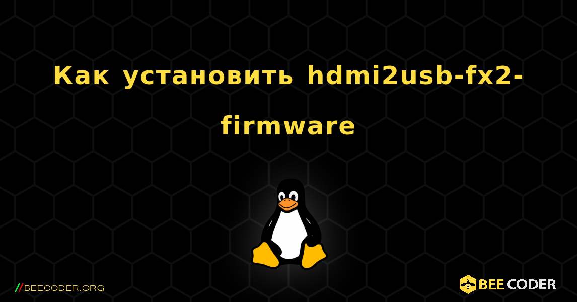 Как установить hdmi2usb-fx2-firmware . Linux