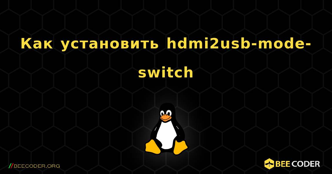 Как установить hdmi2usb-mode-switch . Linux