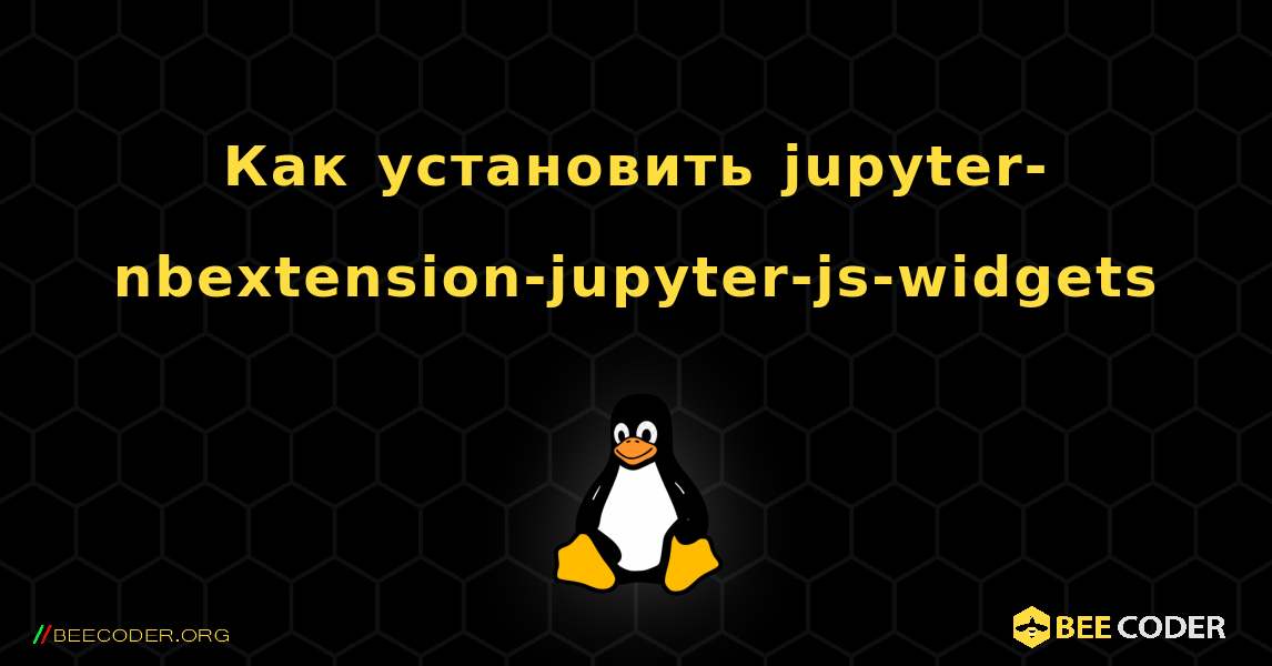 Как установить jupyter-nbextension-jupyter-js-widgets . Linux