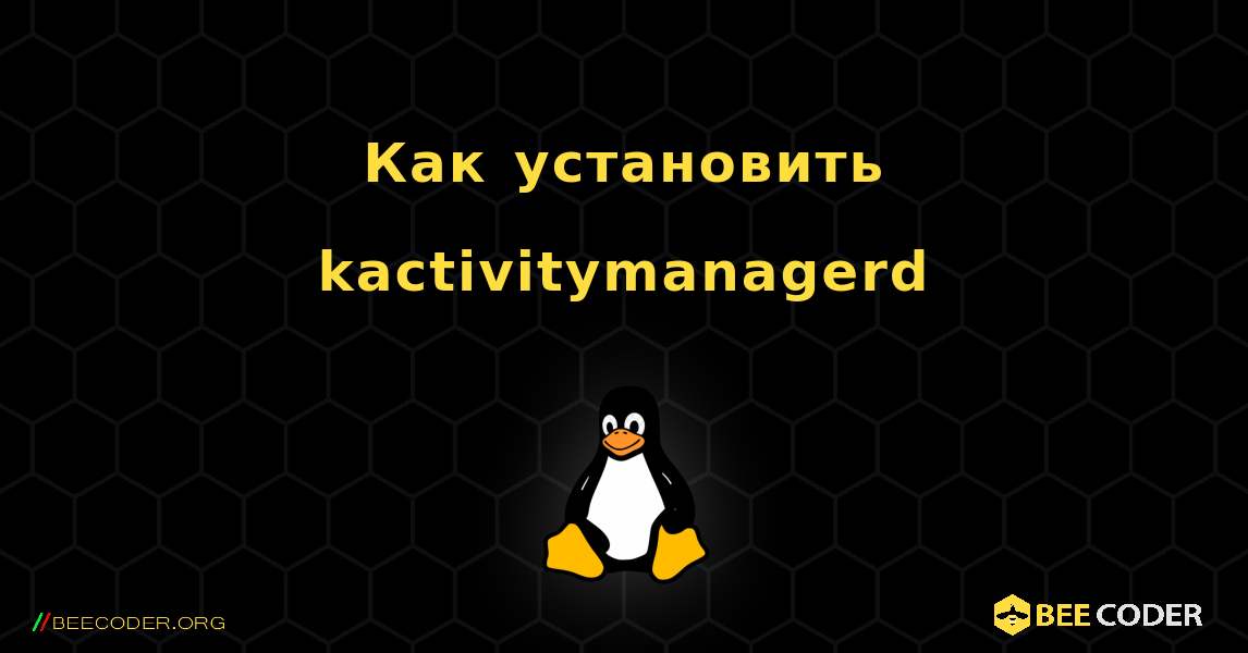 Как установить kactivitymanagerd . Linux