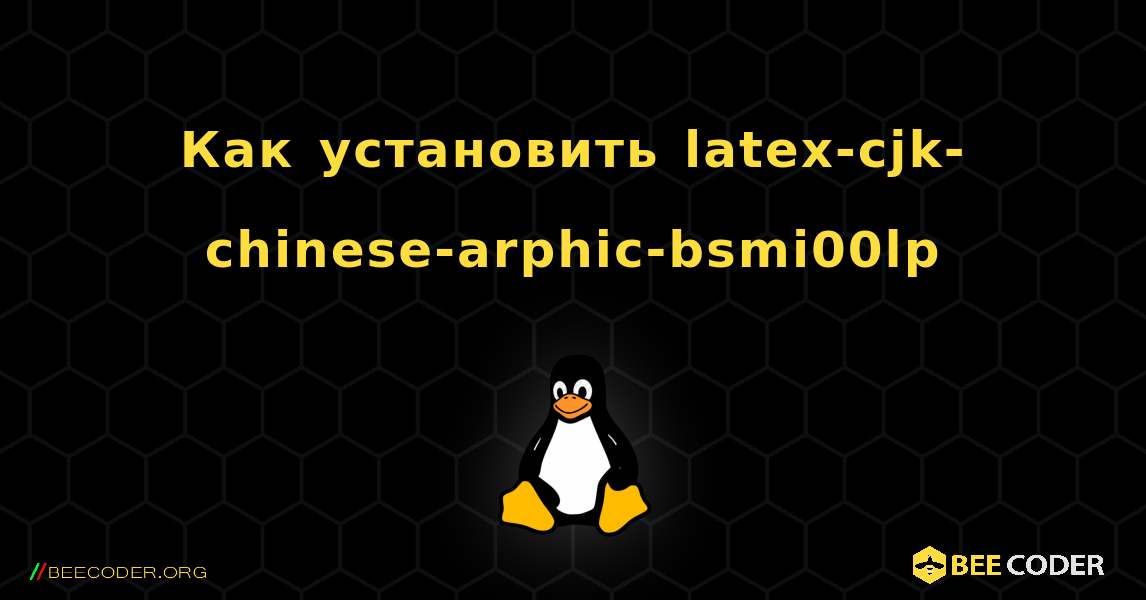 Как установить latex-cjk-chinese-arphic-bsmi00lp . Linux