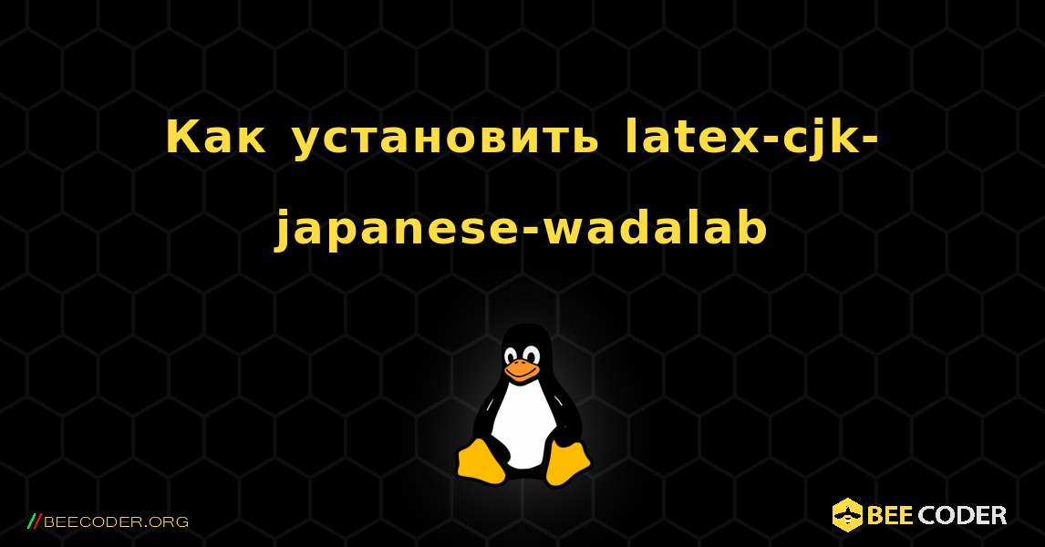 Как установить latex-cjk-japanese-wadalab . Linux