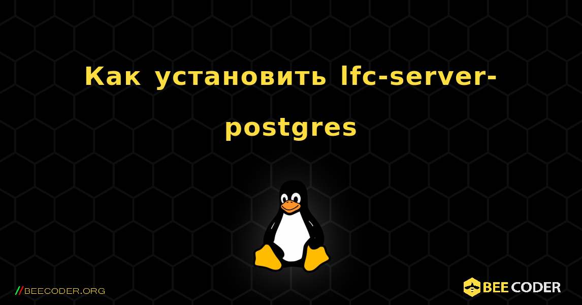 Как установить lfc-server-postgres . Linux