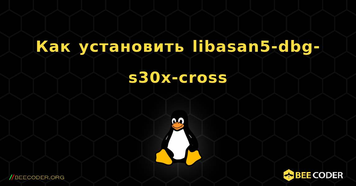 Как установить libasan5-dbg-s30x-cross . Linux