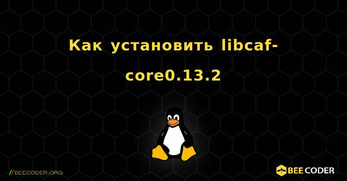 Как установить libcaf-core0.13.2 . Linux
