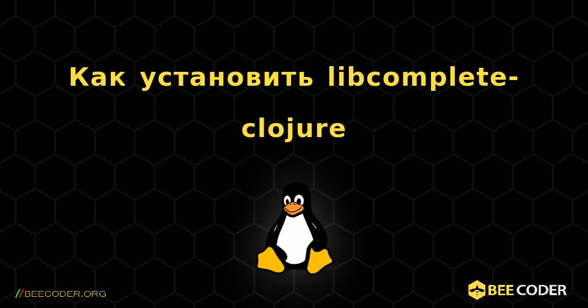 Как установить libcomplete-clojure . Linux