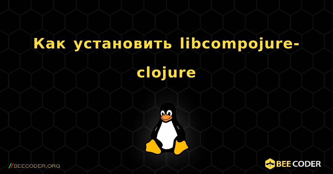 Как установить libcompojure-clojure . Linux
