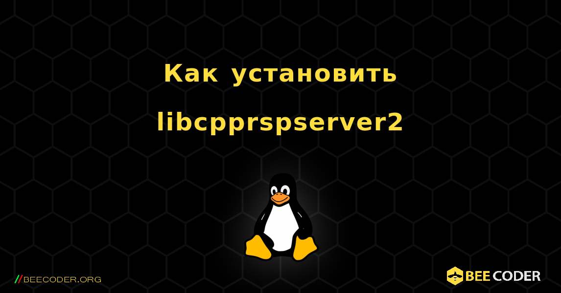 Как установить libcpprspserver2 . Linux