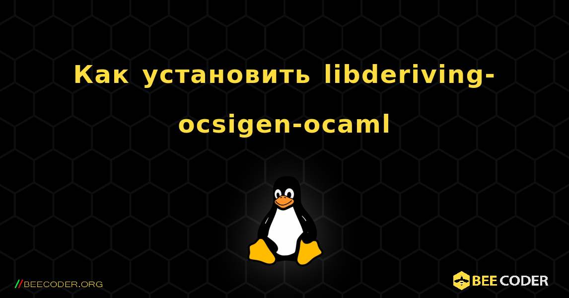 Как установить libderiving-ocsigen-ocaml . Linux