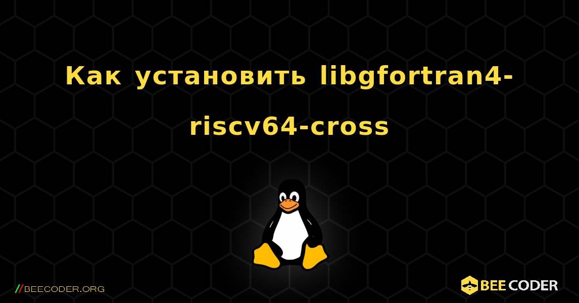 Как установить libgfortran4-riscv64-cross . Linux