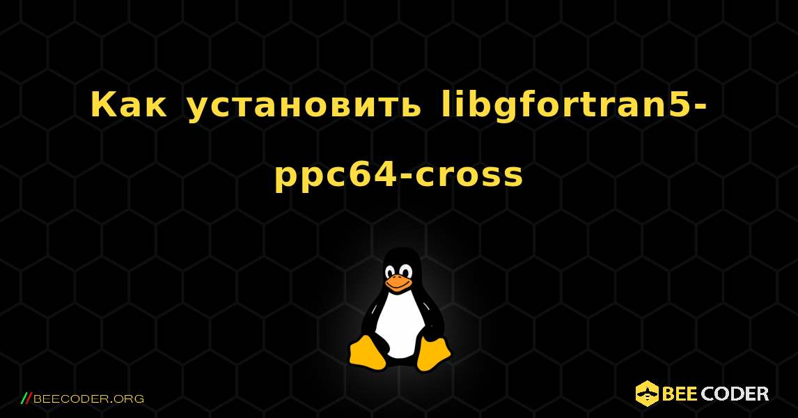 Как установить libgfortran5-ppc64-cross . Linux