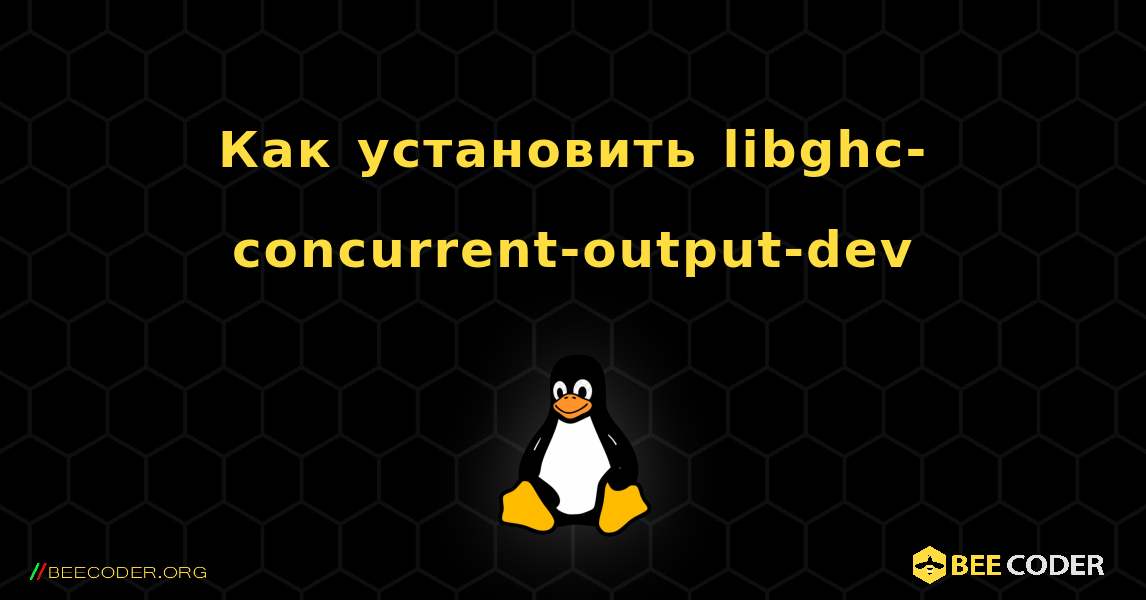 Как установить libghc-concurrent-output-dev . Linux