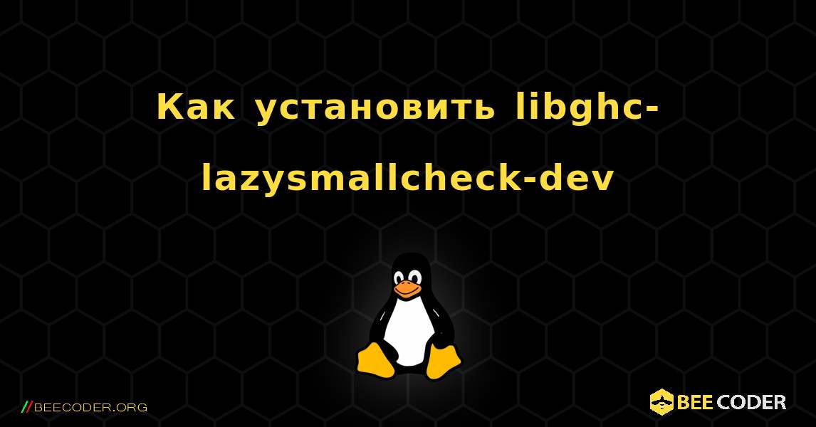 Как установить libghc-lazysmallcheck-dev . Linux