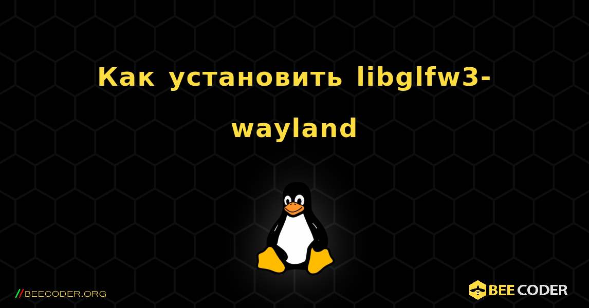 Как установить libglfw3-wayland . Linux