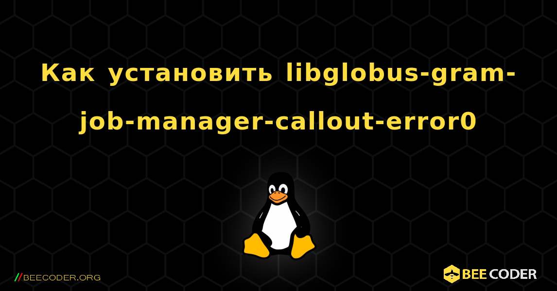 Как установить libglobus-gram-job-manager-callout-error0 . Linux