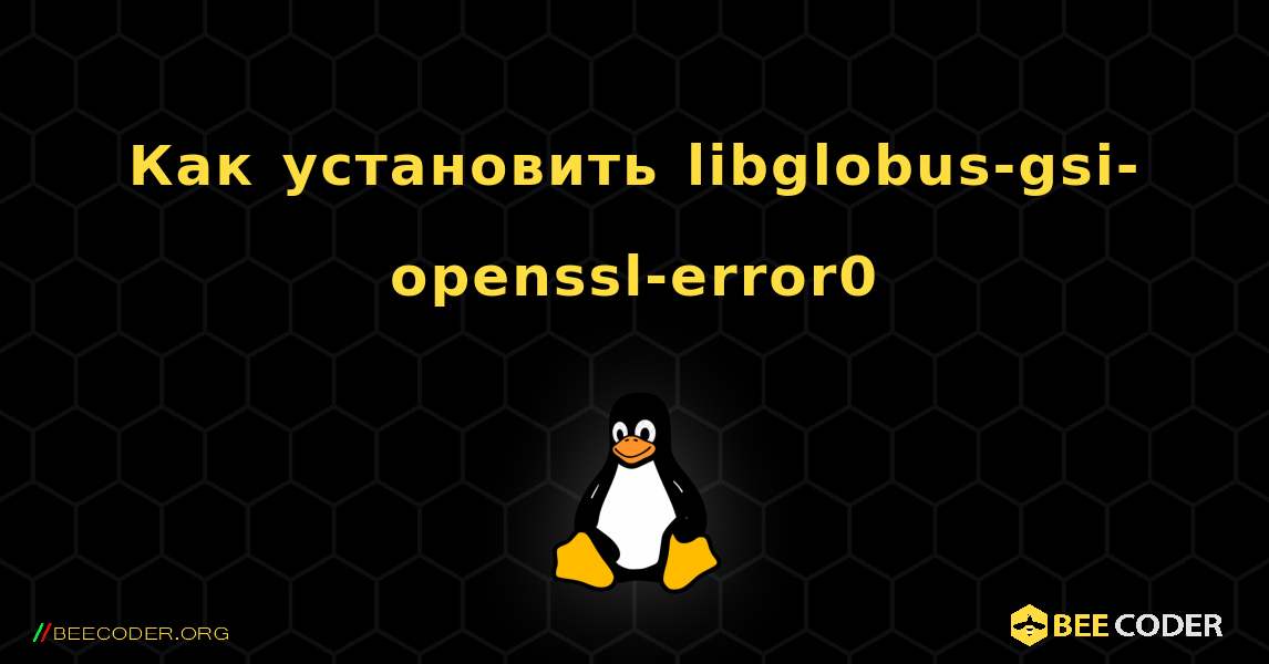 Как установить libglobus-gsi-openssl-error0 . Linux