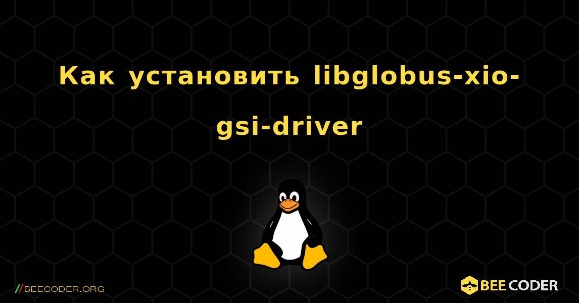 Как установить libglobus-xio-gsi-driver . Linux