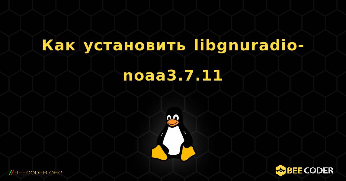 Как установить libgnuradio-noaa3.7.11 . Linux