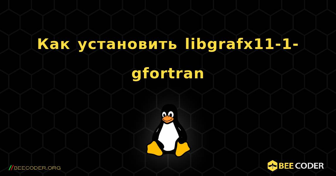 Как установить libgrafx11-1-gfortran . Linux