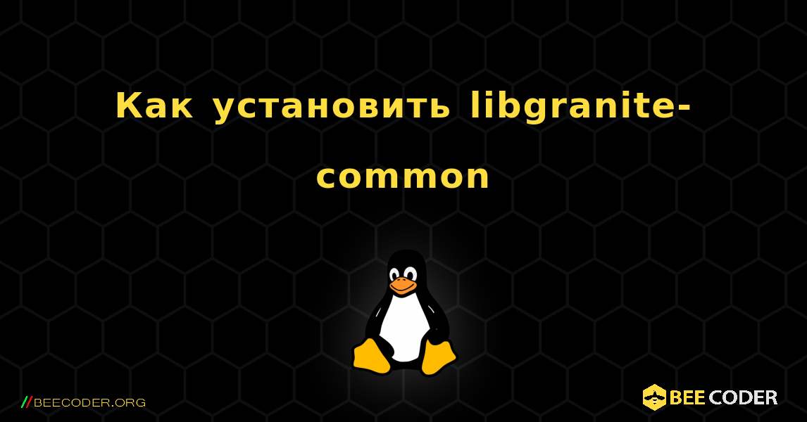 Как установить libgranite-common . Linux