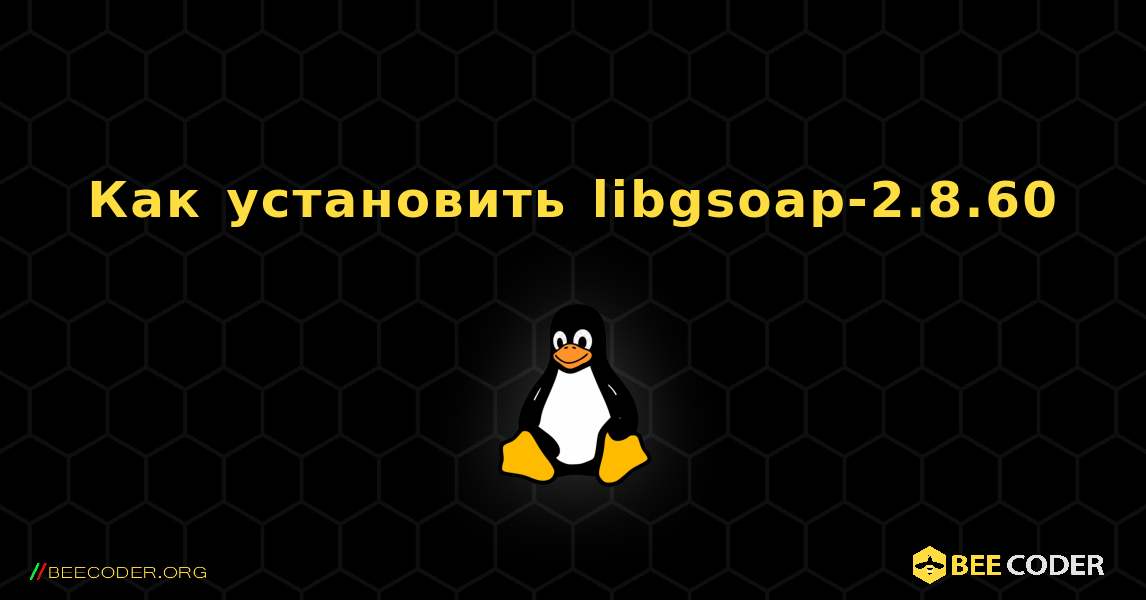 Как установить libgsoap-2.8.60 . Linux