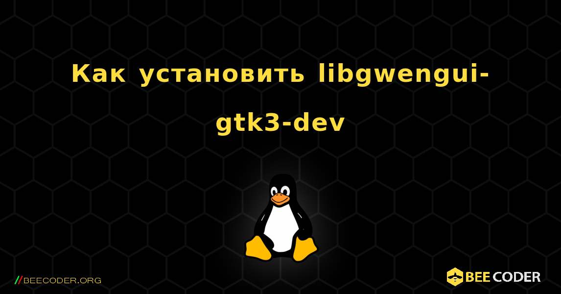 Как установить libgwengui-gtk3-dev . Linux