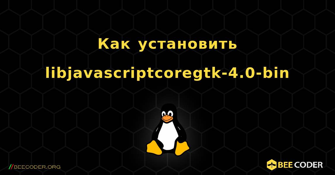 Как установить libjavascriptcoregtk-4.0-bin . Linux