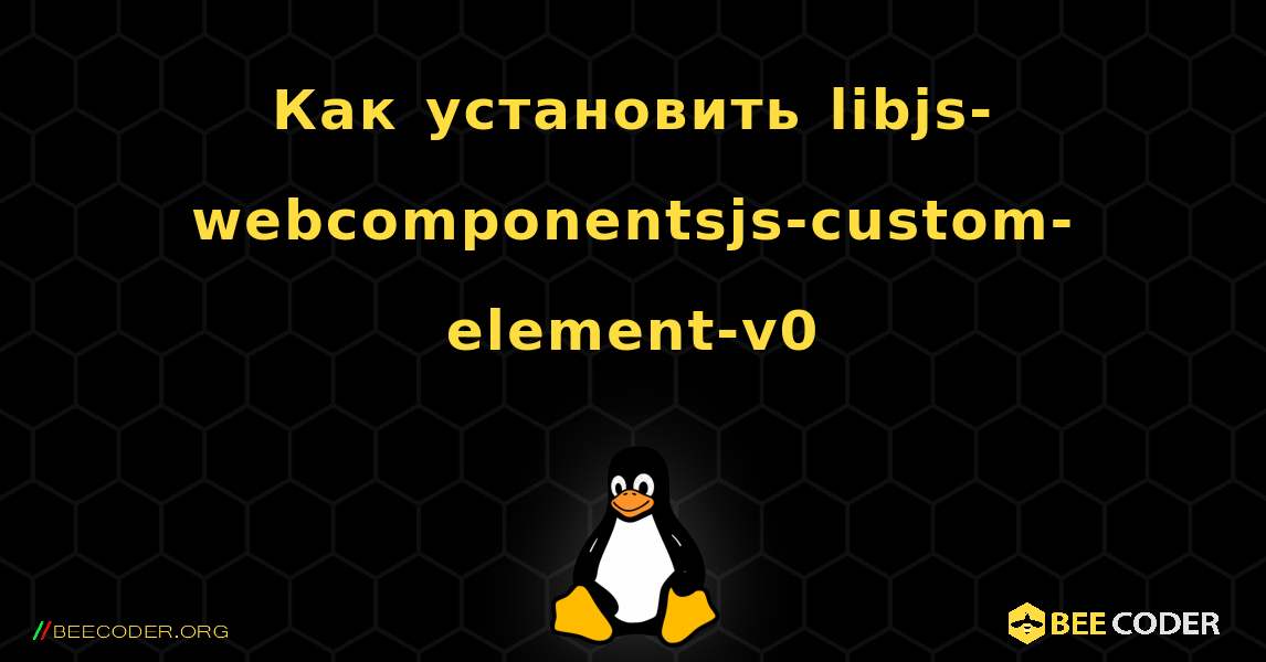 Как установить libjs-webcomponentsjs-custom-element-v0 . Linux