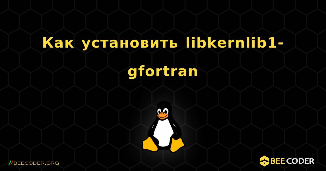 Как установить libkernlib1-gfortran . Linux