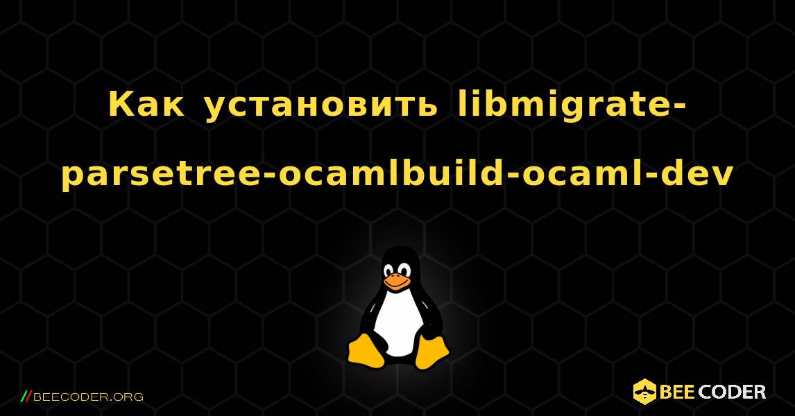 Как установить libmigrate-parsetree-ocamlbuild-ocaml-dev . Linux