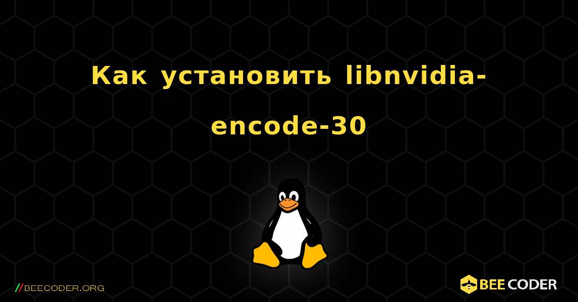 Как установить libnvidia-encode-30 . Linux