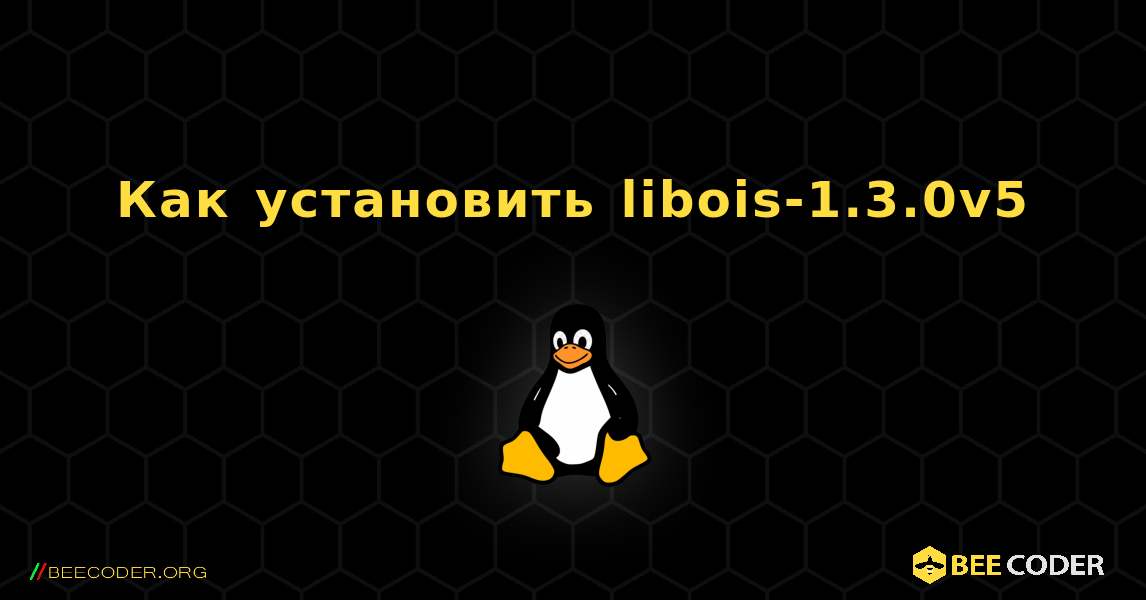 Как установить libois-1.3.0v5 . Linux