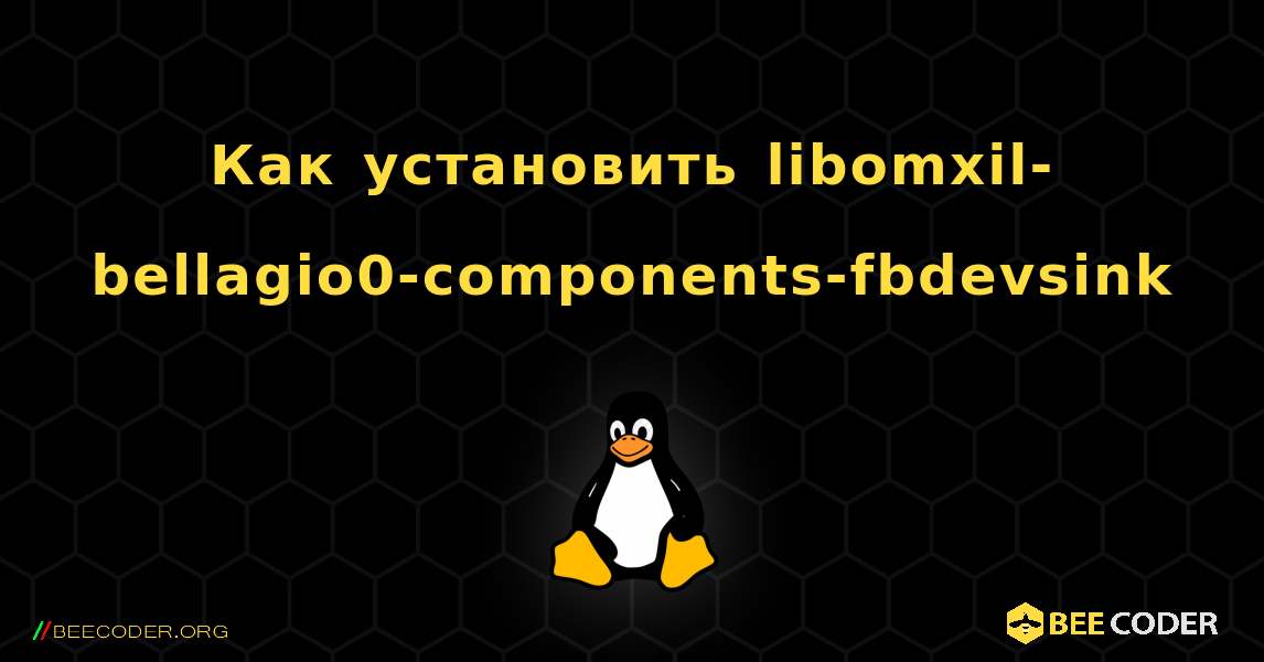 Как установить libomxil-bellagio0-components-fbdevsink . Linux