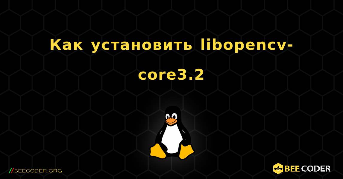 Как установить libopencv-core3.2 . Linux