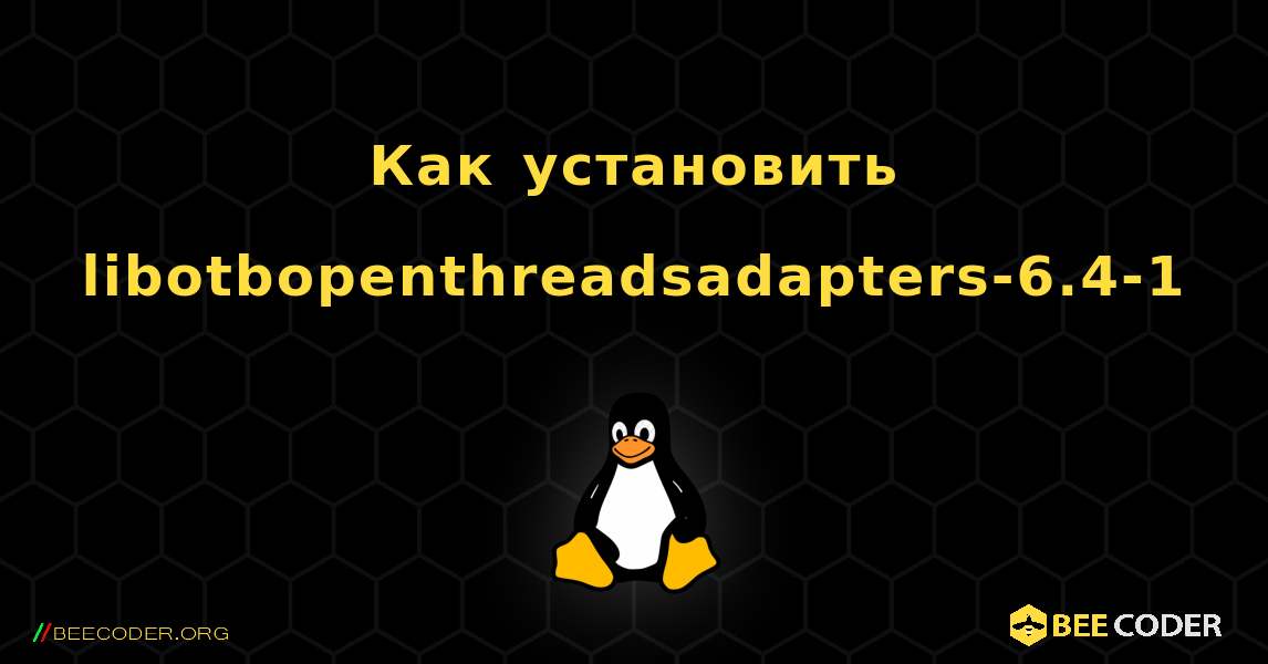 Как установить libotbopenthreadsadapters-6.4-1 . Linux