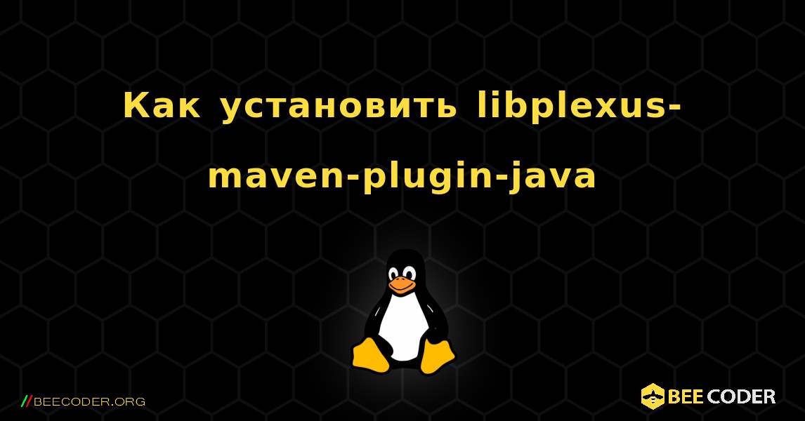 Как установить libplexus-maven-plugin-java . Linux